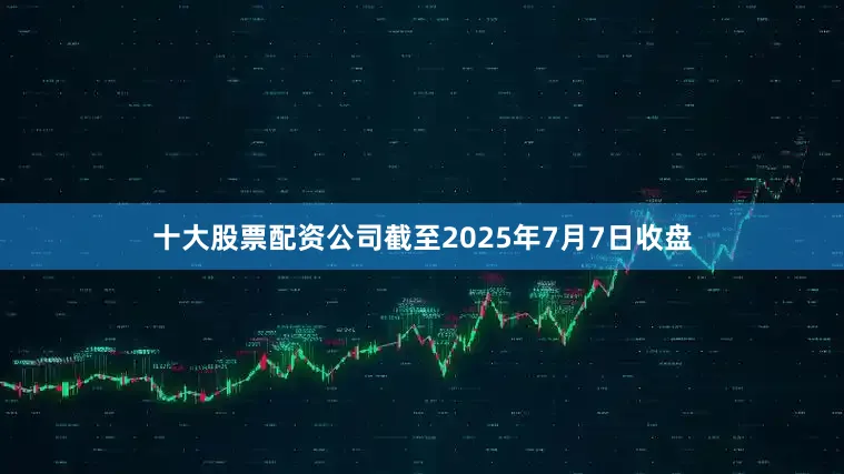 十大股票配资公司截至2025年7月7日收盘