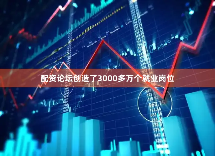 配资论坛创造了3000多万个就业岗位