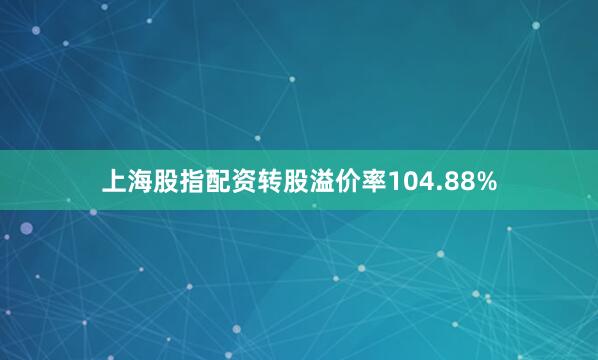 上海股指配资转股溢价率104.88%