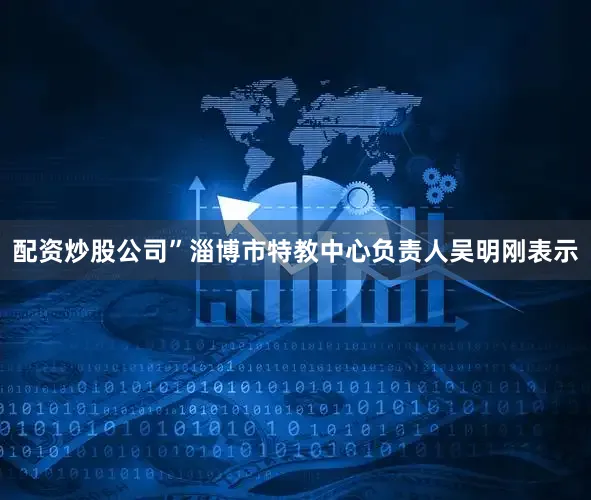 配资炒股公司”淄博市特教中心负责人吴明刚表示