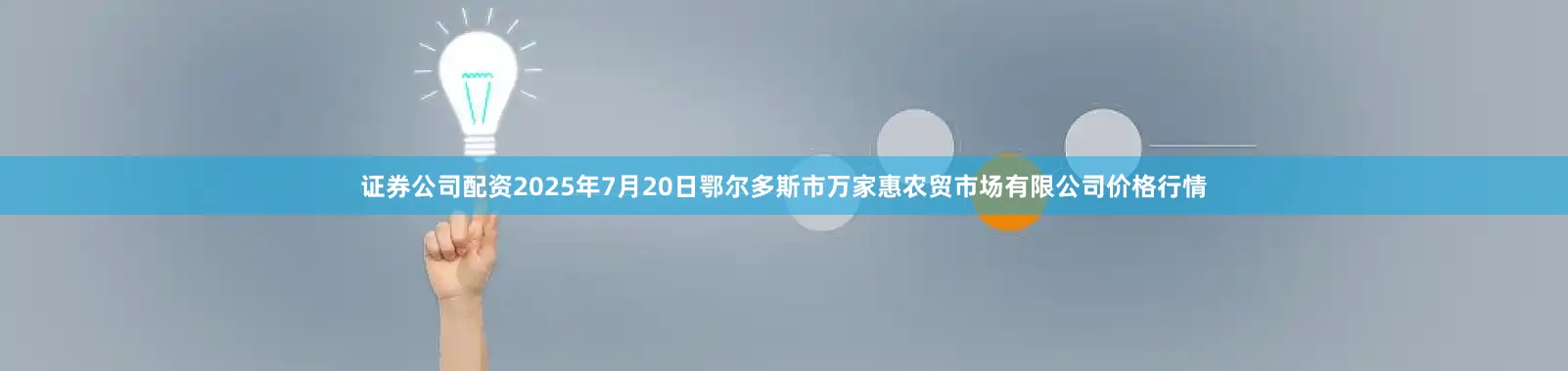 证券公司配资2025年7月20日鄂尔多斯市万家惠农贸市场有限公司价格行情