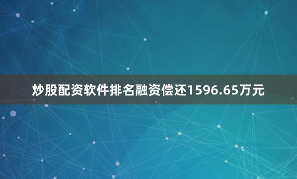 炒股配资软件排名融资偿还1596.65万元