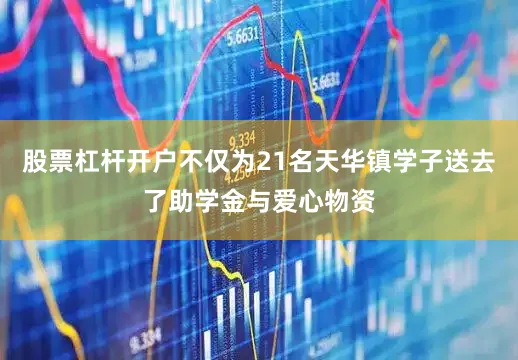 股票杠杆开户不仅为21名天华镇学子送去了助学金与爱心物资