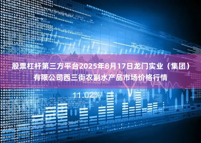 股票杠杆第三方平台2025年8月17日龙门实业（集团）有限公司西三街农副水产品市场价格行情